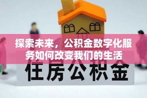 武都探索未来，公积金数字化服务如何改变我们的生活