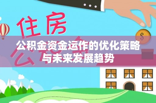 武都公积金资金运作的优化策略与未来发展趋势
