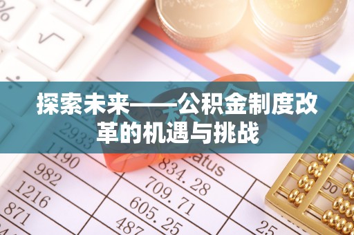 武都探索未来——公积金制度改革的机遇与挑战