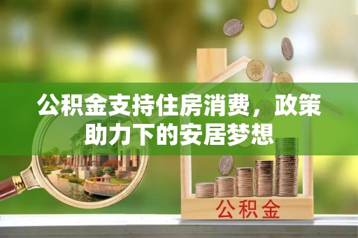 武都公积金支持住房消费，政策助力下的安居梦想