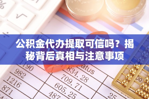 武都公积金代办提取可信吗？揭秘背后真相与注意事项