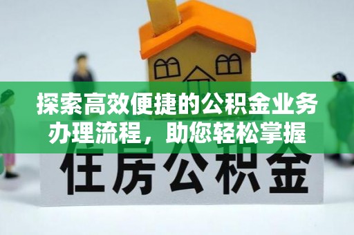 武都探索高效便捷的公积金业务办理流程，助您轻松掌握