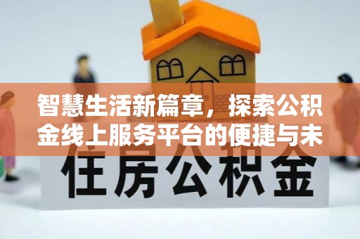 武都智慧生活新篇章，探索公积金线上服务平台的便捷与未来