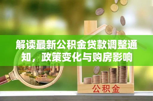 武都解读最新公积金贷款调整通知，政策变化与购房影响