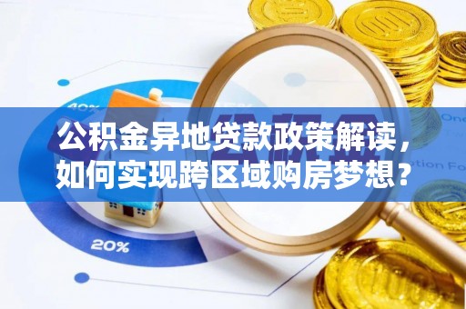武都公积金异地贷款政策解读，如何实现跨区域购房梦想？