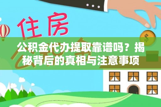 武都公积金代办提取靠谱吗？揭秘背后的真相与注意事项