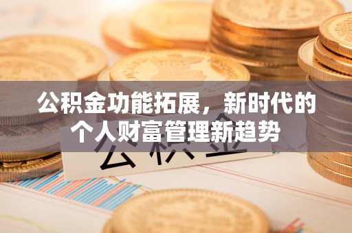 武都公积金功能拓展，新时代的个人财富管理新趋势