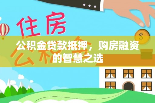 武都公积金贷款抵押，购房融资的智慧之选
