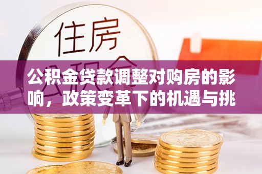 武都公积金贷款调整对购房的影响，政策变革下的机遇与挑战
