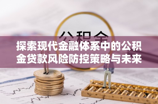 武都探索现代金融体系中的公积金贷款风险防控策略与未来发展趋势