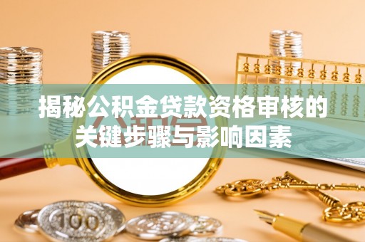武都揭秘公积金贷款资格审核的关键步骤与影响因素