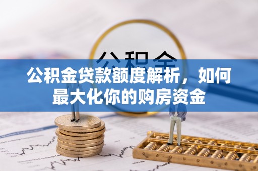 武都公积金贷款额度解析，如何最大化你的购房资金