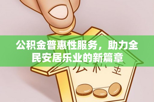 武都公积金普惠性服务，助力全民安居乐业的新篇章