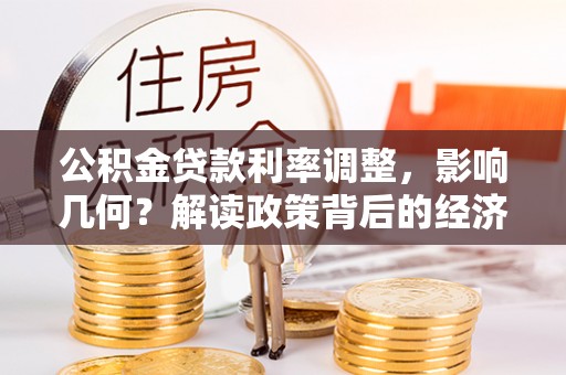 武都公积金贷款利率调整，影响几何？解读政策背后的经济逻辑
