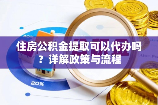 武都住房公积金提取可以代办吗？详解政策与流程