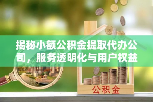 武都揭秘小额公积金提取代办公司，服务透明化与用户权益保障