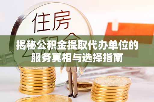 武都揭秘公积金提取代办单位的服务真相与选择指南