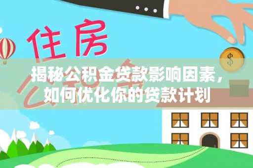 武都揭秘公积金贷款影响因素，如何优化你的贷款计划