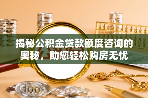 武都揭秘公积金贷款额度咨询的奥秘，助您轻松购房无忧