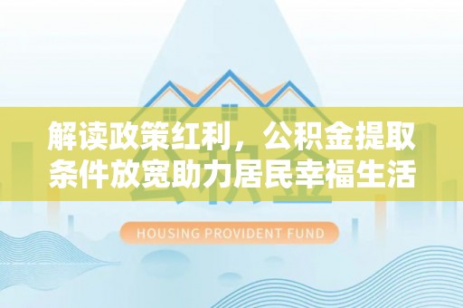 武都解读政策红利，公积金提取条件放宽助力居民幸福生活