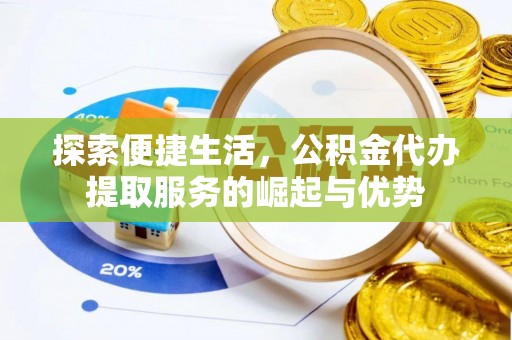 武都探索便捷生活，公积金代办提取服务的崛起与优势