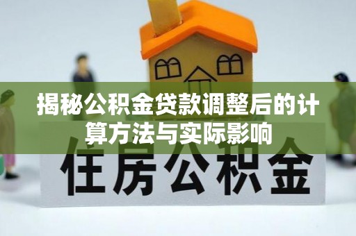 武都揭秘公积金贷款调整后的计算方法与实际影响
