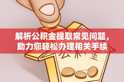 武都解析公积金提取常见问题，助力您轻松办理相关手续