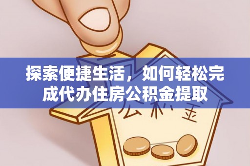 武都探索便捷生活，如何轻松完成代办住房公积金提取