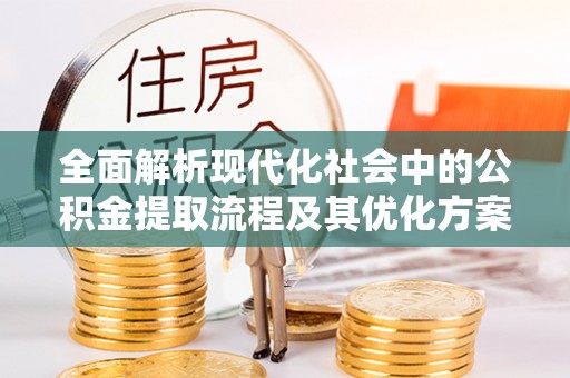武都全面解析现代化社会中的公积金提取流程及其优化方案