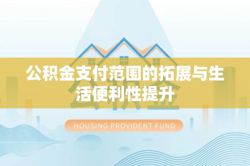 武都公积金支付范围的拓展与生活便利性提升