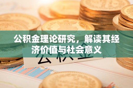 武都公积金理论研究，解读其经济价值与社会意义