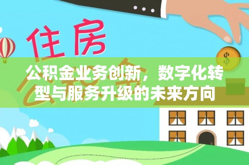 武都公积金业务创新，数字化转型与服务升级的未来方向