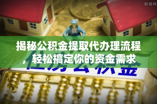 武都揭秘公积金提取代办理流程，轻松搞定你的资金需求