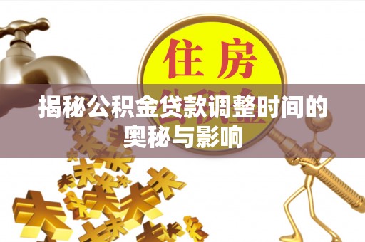 武都揭秘公积金贷款调整时间的奥秘与影响