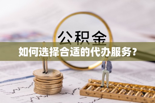 武都如何选择合适的代办服务？