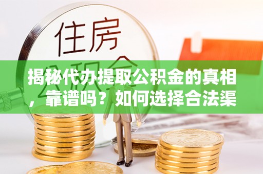 武都揭秘代办提取公积金的真相，靠谱吗？如何选择合法渠道