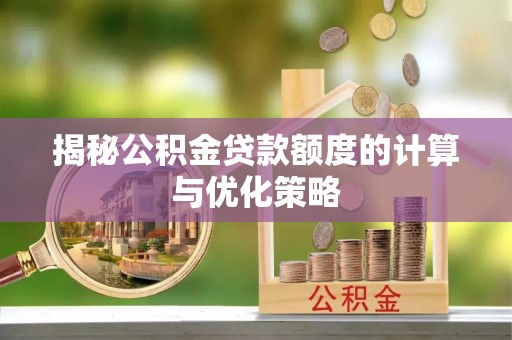 武都揭秘公积金贷款额度的计算与优化策略