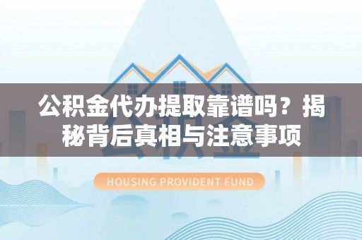 武都公积金代办提取靠谱吗？揭秘背后真相与注意事项
