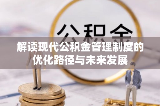 武都解读现代公积金管理制度的优化路径与未来发展