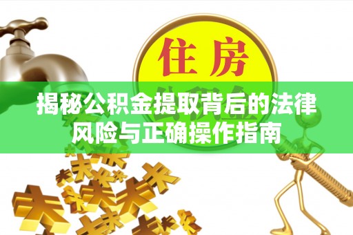 武都揭秘公积金提取背后的法律风险与正确操作指南