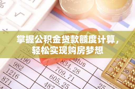 武都掌握公积金贷款额度计算，轻松实现购房梦想