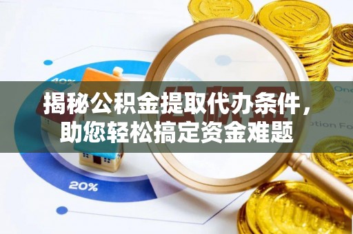武都揭秘公积金提取代办条件，助您轻松搞定资金难题