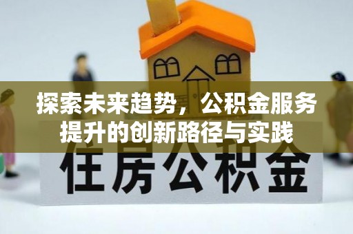 武都探索未来趋势，公积金服务提升的创新路径与实践
