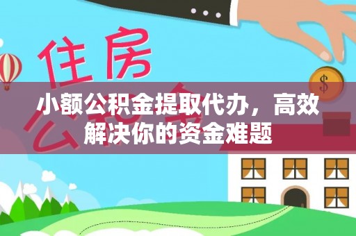武都小额公积金提取代办，高效解决你的资金难题