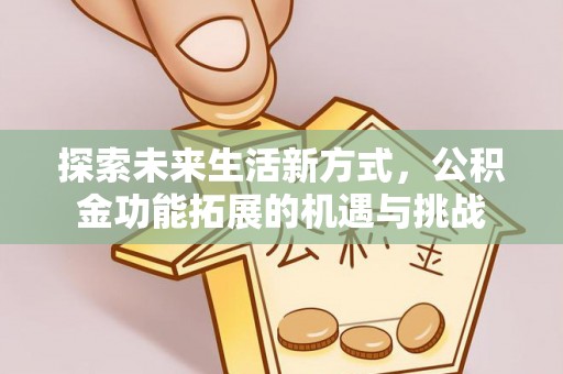武都探索未来生活新方式，公积金功能拓展的机遇与挑战