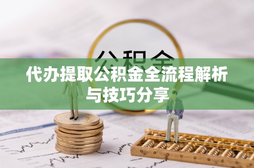 武都代办提取公积金全流程解析与技巧分享