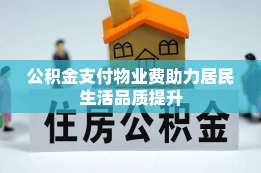 武都公积金支付物业费助力居民生活品质提升