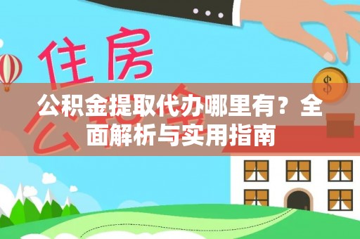 武都公积金提取代办哪里有？全面解析与实用指南