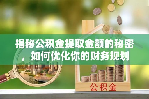 武都揭秘公积金提取金额的秘密，如何优化你的财务规划
