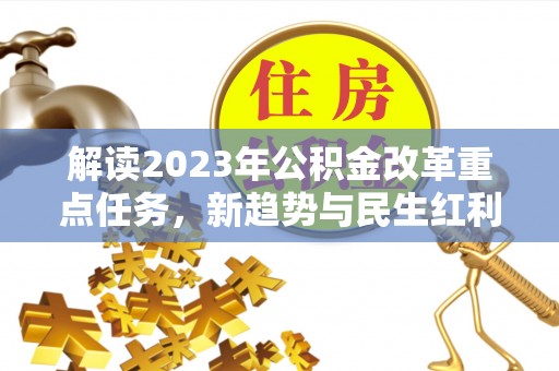武都解读2023年公积金改革重点任务，新趋势与民生红利